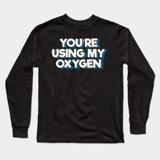 You're Using My Oxygen Long Sleeve T-Shirt